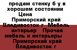 продам стенку б/у в хорошем состоянии › Цена ­ 200 000 - Приморский край, Владивосток г. Мебель, интерьер » Прочая мебель и интерьеры   . Приморский край,Владивосток г.